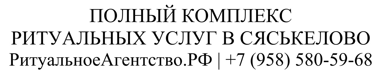 Заказать ритуальные услуги в Сяськелево организация похорон и кремации