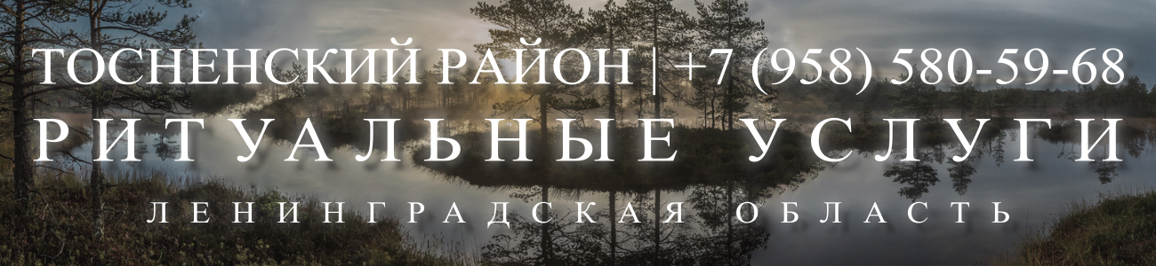 Заказать ритуальные услуги недорого в Тосно (Тосненский район) круголосуточно