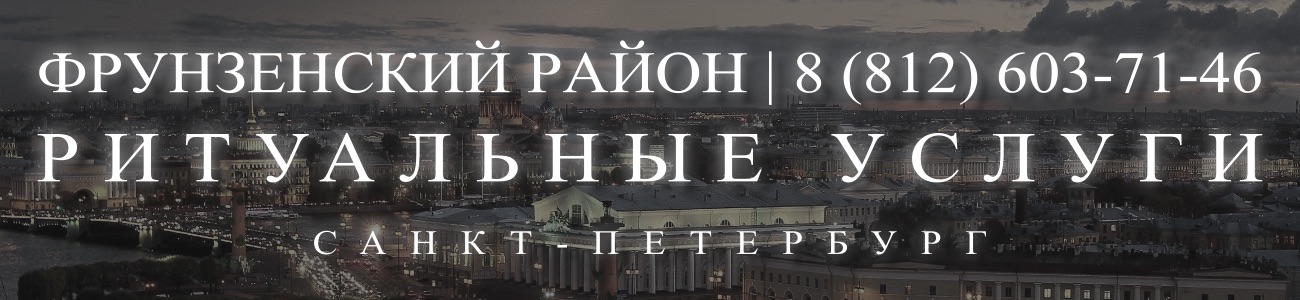 Ритуальные услуги в Фрунзенском районе организация и проведедение похорон Ритуальное агентство Санкт-Петербурга