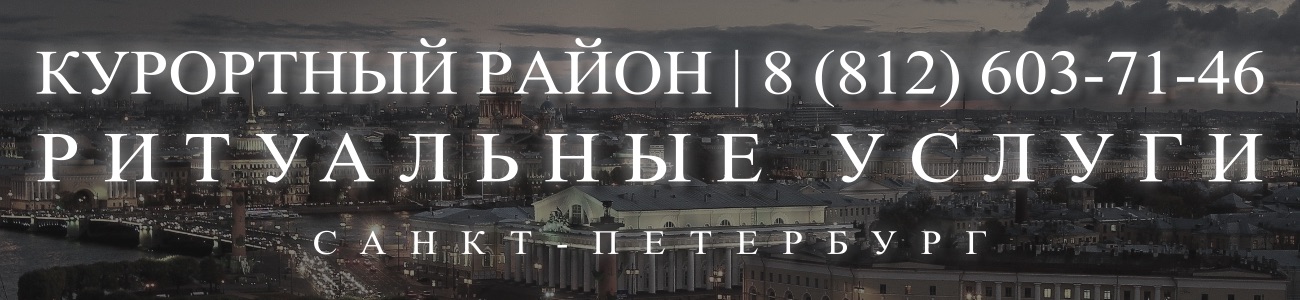 Ритуальные услуги в Курортном районе организация и проведедение похорон Ритуальное агентство Санкт-Петербурга