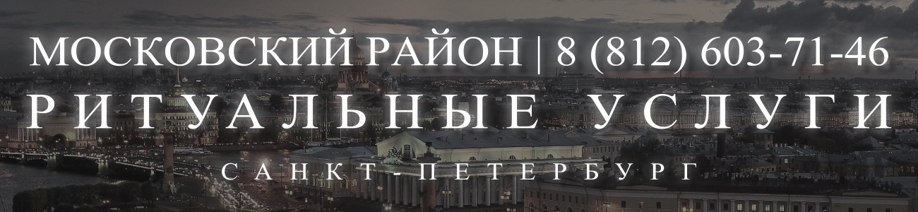 Ритуальные услуги в Московском районе организация и проведедение похорон Ритуальное агентство Санкт-Петербурга