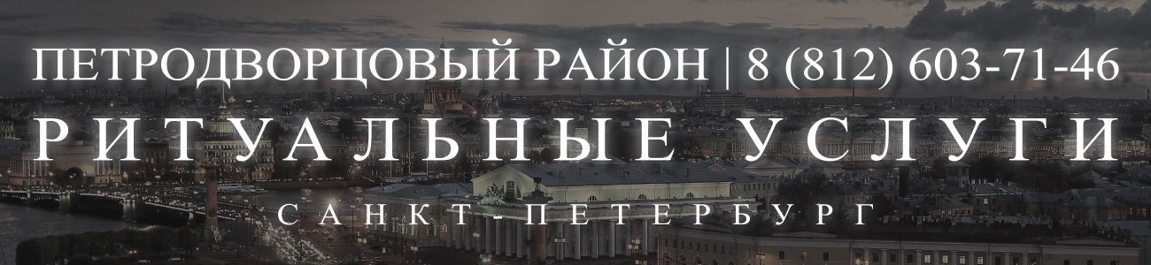 Ритуальные услуги в Петродворцовом районе организация и проведедение похорон Ритуальное агентство Санкт-Петербурга