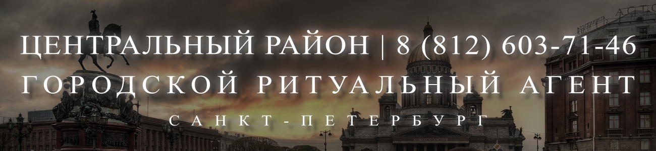 Вызвать ритуального агента круглосуточно в Центральном районе Санкт-Петербурга ритуальные услуги