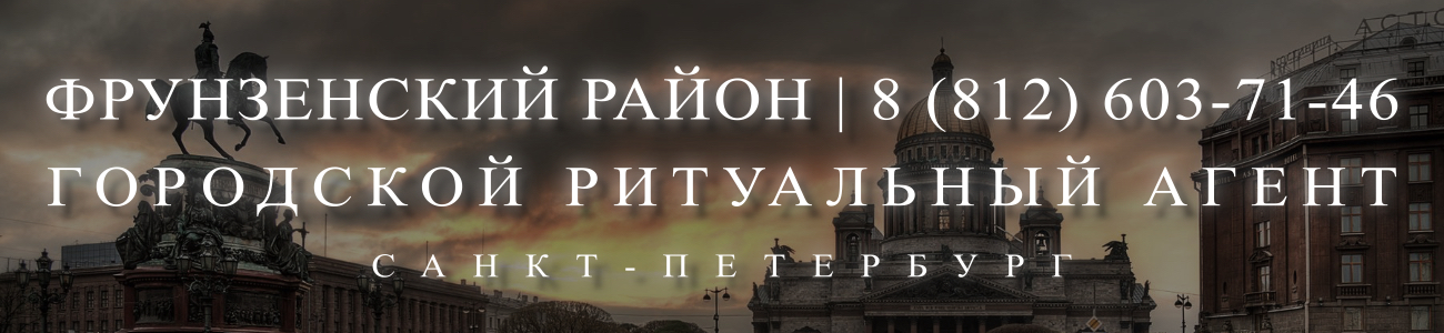 Вызвать ритуального агента круглосуточно в Фрунзенском районе Санкт-Петербурга ритуальные услуги 