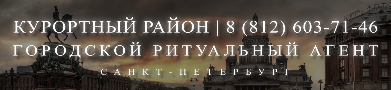 Вызвать ритуального агента круглосуточно в Курортном районе Санкт-Петербурга ритуальные услуги